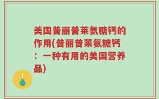 美国普丽普莱氨糖钙的作用(普丽普莱氨糖钙：一种有用的美国营养品)