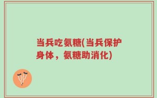 当兵吃氨糖(当兵保护身体，氨糖助消化)