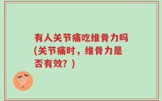 有人关节痛吃维骨力吗(关节痛时，维骨力是否有效？)