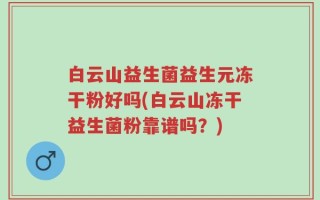 白云山益生菌益生元冻干粉好吗(白云山冻干益生菌粉靠谱吗？)