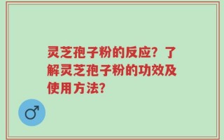 灵芝孢子粉的反应？了解灵芝孢子粉的功效及使用方法？