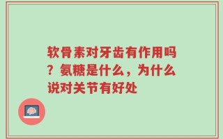 软骨素对牙齿有作用吗？氨糖是什么，为什么说对关节有好处