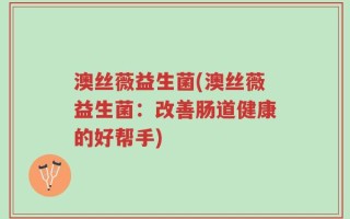 澳丝薇益生菌(澳丝薇益生菌：改善肠道健康的好帮手)