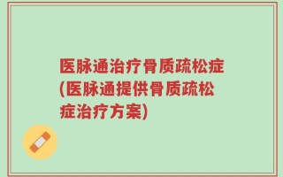 医脉通治疗骨质疏松症(医脉通提供骨质疏松症治疗方案)