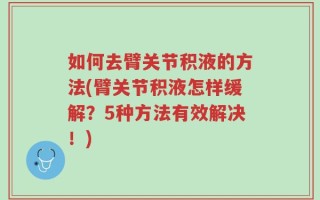 如何去臂关节积液的方法(臂关节积液怎样缓解？5种方法有效解决！)