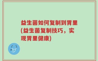 益生菌如何复制到胃里(益生菌复制技巧，实现胃里健康)