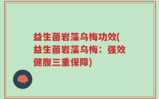 益生菌岩藻乌梅功效(益生菌岩藻乌梅：强效健腹三重保障)