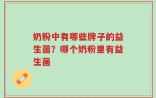 奶粉中有哪些牌子的益生菌？哪个奶粉里有益生菌