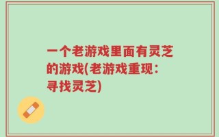 一个老游戏里面有灵芝的游戏(老游戏重现：寻找灵芝)