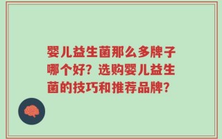 婴儿益生菌那么多牌子哪个好？选购婴儿益生菌的技巧和推荐品牌？