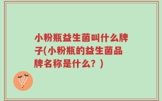 小粉瓶益生菌叫什么牌子(小粉瓶的益生菌品牌名称是什么？)