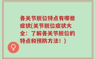 各关节脱位特点有哪些症状(关节脱位症状大全：了解各关节脱位的特点和预防方法！)