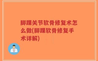 脚踝关节软骨修复术怎么做(脚踝软骨修复手术详解)