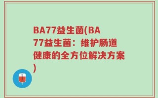 BA77益生菌(BA77益生菌：维护肠道健康的全方位解决方案)