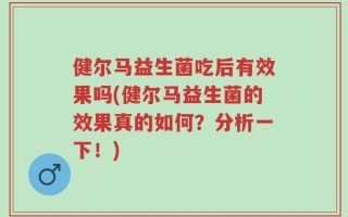 健尔马益生菌吃后有效果吗(健尔马益生菌的效果真的如何？分析一下！)