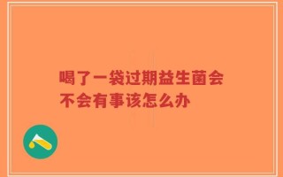 喝了一袋过期益生菌会不会有事该怎么办