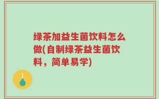 绿茶加益生菌饮料怎么做(自制绿茶益生菌饮料，简单易学)
