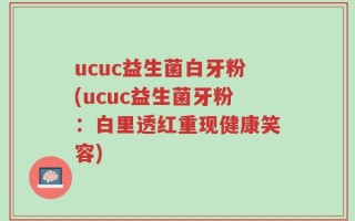 ucuc益生菌白牙粉(ucuc益生菌牙粉：白里透红重现健康笑容)