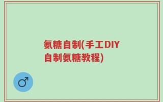 氨糖自制(手工DIY自制氨糖教程)
