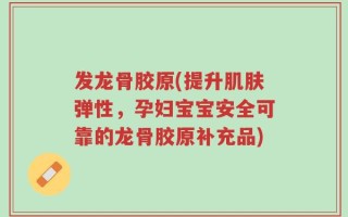 发龙骨胶原(提升肌肤弹性，孕妇宝宝安全可靠的龙骨胶原补充品)