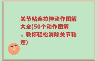 关节粘连拉伸动作图解大全(50个动作图解，教你轻松消除关节粘连)