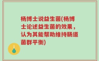 杨博士说益生菌(杨博士论述益生菌的效果，认为其能帮助维持肠道菌群平衡)
