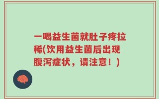 一喝益生菌就肚子疼拉稀(饮用益生菌后出现腹泻症状，请注意！)