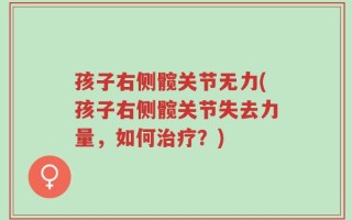 孩子右侧髋关节无力(孩子右侧髋关节失去力量，如何治疗？)