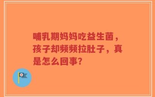 哺乳期妈妈吃益生菌，孩子却频频拉肚子，真是怎么回事？