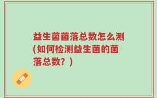 益生菌菌落总数怎么测(如何检测益生菌的菌落总数？)