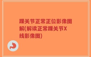 踝关节正常正位影像图解(解读正常踝关节X线影像图)