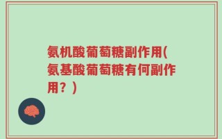 氨机酸葡萄糖副作用(氨基酸葡萄糖有何副作用？)
