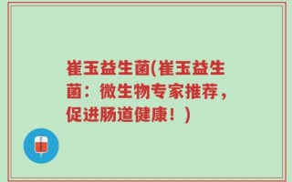 崔玉益生菌(崔玉益生菌：微生物专家推荐，促进肠道健康！)