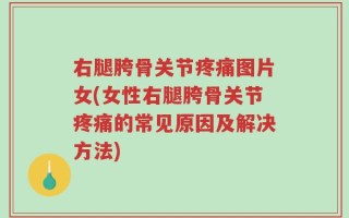 右腿胯骨关节疼痛图片女(女性右腿胯骨关节疼痛的常见原因及解决方法)