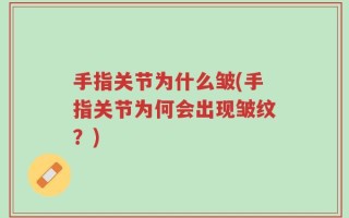手指关节为什么皱(手指关节为何会出现皱纹？)