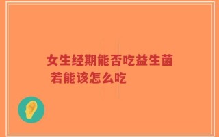 女生经期能否吃益生菌 若能该怎么吃