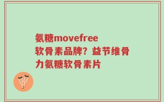 氨糖movefree软骨素品牌？益节维骨力氨糖软骨素片