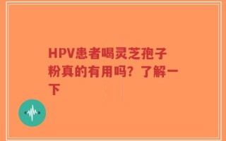 HPV患者喝灵芝孢子粉真的有用吗？了解一下