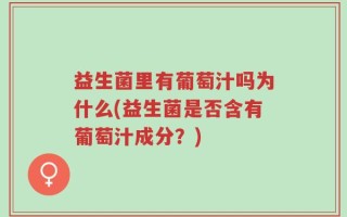 益生菌里有葡萄汁吗为什么(益生菌是否含有葡萄汁成分？)