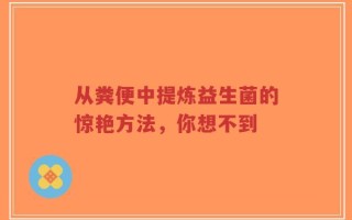 从粪便中提炼益生菌的惊艳方法，你想不到