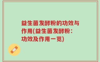 益生菌发酵粉的功效与作用(益生菌发酵粉：功效及作用一览)