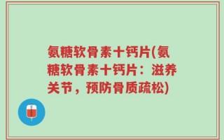 氨糖软骨素十钙片(氨糖软骨素十钙片：滋养关节，预防骨质疏松)