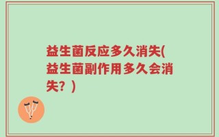 益生菌反应多久消失(益生菌副作用多久会消失？)