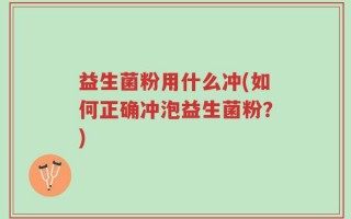 益生菌粉用什么冲(如何正确冲泡益生菌粉？)