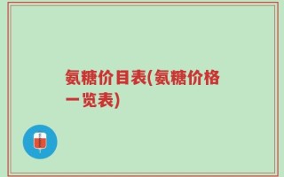 氨糖价目表(氨糖价格一览表)