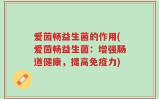 爱茵畅益生菌的作用(爱茵畅益生菌：增强肠道健康，提高免疫力)