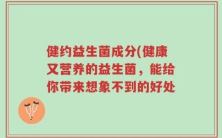 健约益生菌成分(健康又营养的益生菌，能给你带来想象不到的好处