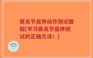肩关节屈伸动作测试图解(学习肩关节屈伸测试的正确方法！)