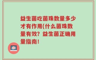 益生菌吃菌珠数量多少才有作用(什么菌珠数量有效？益生菌正确用量指南！