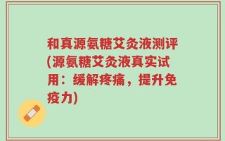 和真源氨糖艾灸液测评(源氨糖艾灸液真实试用：缓解疼痛，提升免疫力)